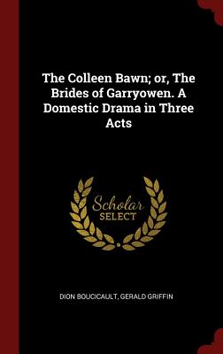 The Colleen Bawn; Or, the Brides of Garryowen. a Domestic Drama in Three Acts