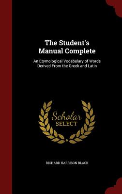The Student's Manual Complete: An Etymological Vocabulary of Words Derived from the Greek and Latin
