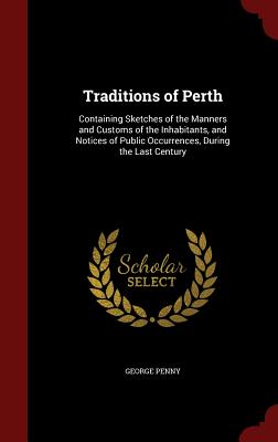 Traditions of Perth: Containing Sketches of the Manners and Customs of the Inhabitants, and Notices of Public Occurrences, During the Last