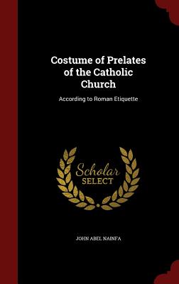 Costume of Prelates of the Catholic Church: According to Roman Etiquette