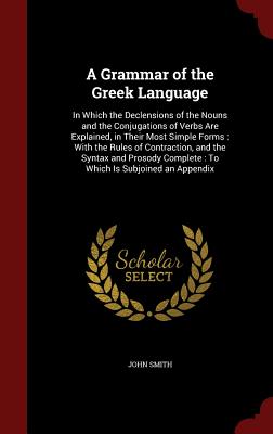 A Grammar of the Greek Language: In Which the Declensions of the Nouns and the Conjugations of Verbs Are Explained, in Their Most Simple Forms: With t