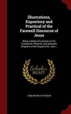 Illustrations, Expository and Practical of the Farewell Discourse of Jesus: Being a Series of Lectures on the Fourteenth, Fifteenth, and Sixteenth Cha