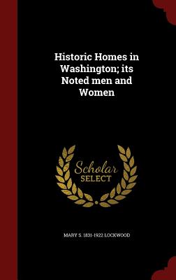 Historic Homes in Washington; Its Noted Men and Women