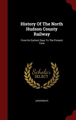 History of the North Hudson County Railway: From Its Earliest Days to the Present Time