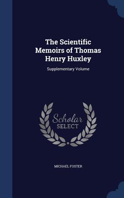 The Scientific Memoirs of Thomas Henry Huxley: Supplementary Volume