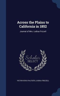 Across the Plains to California in 1852: Journal of Mrs. Lodisa Frizzell