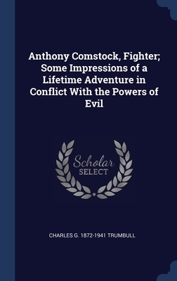 Anthony Comstock, Fighter; Some Impressions of a Lifetime Adventure in Conflict With the Powers of Evil