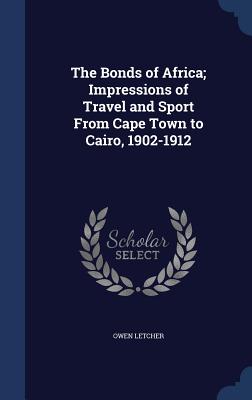 The Bonds of Africa; Impressions of Travel and Sport From Cape Town to Cairo, 1902-1912
