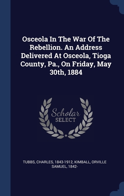Osceola In The War Of The Rebellion. An Address Delivered At Osceola, Tioga County, Pa., On Friday, May 30th, 1884