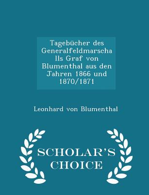 Tagebücher Des Generalfeldmarschalls Graf Von Blumenthal Aus Den Jahren 1866 Und 1870/1871 - Scholar's Choice Edition