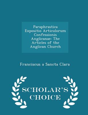 Paraphrastica Expositio Articulorum Confessionis Anglicanae: The Articles of the Anglican Church - Scholar's Choice Edition