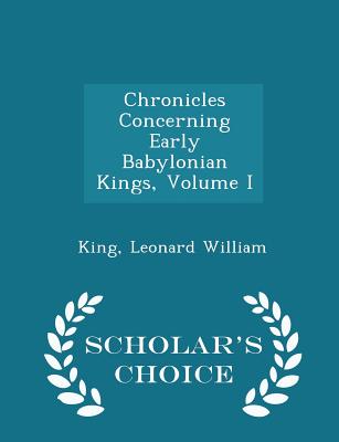 Chronicles Concerning Early Babylonian Kings, Volume I - Scholar's Choice Edition