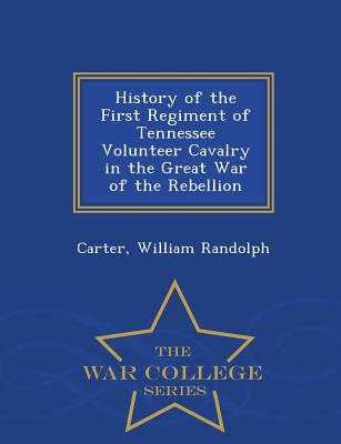 History of the First Regiment of Tennessee Volunteer Cavalry in the Great War of the Rebellion - War College Series