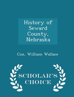 History of Seward County, Nebraska - Scholar's Choice Edition