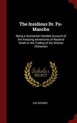 The Insidious Dr. Fu-Manchu: Being a Somewhat Detailed Account of the Amazing Adventures of Nayland Smith in His Trailing of the Sinister Chinaman