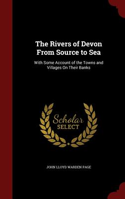 The Rivers of Devon from Source to Sea: With Some Account of the Towns and Villages on Their Banks