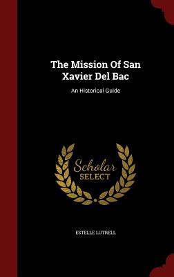 The Mission of San Xavier del Bac: An Historical Guide