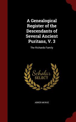 A Genealogical Register of the Descendants of Several Ancient Puritans, V. 3: The Richards Family