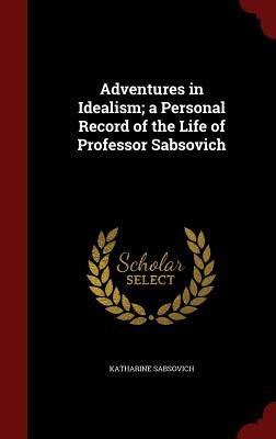 Adventures in Idealism; A Personal Record of the Life of Professor Sabsovich