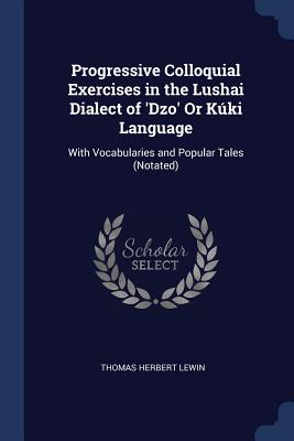 Progressive Colloquial Exercises in the Lushai Dialect of 'Dzo' Or Kúki Language: With Vocabularies and Popular Tales (Notated)