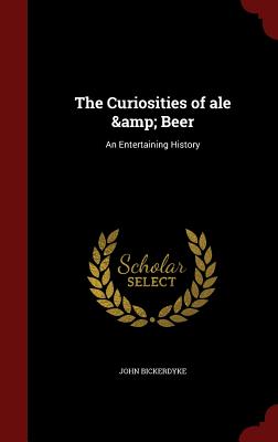 The Curiosities of Ale & Beer: An Entertaining History
