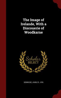 The Image of Irelande, With a Discouerie of Woodkarne