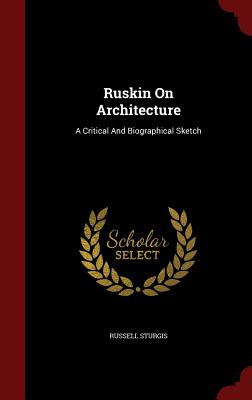 Ruskin On Architecture: A Critical And Biographical Sketch