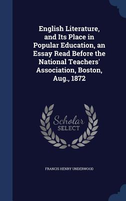 English Literature, and Its Place in Popular Education, an Essay Read Before the National Teachers' Association, Boston, Aug., 1872