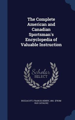 The Complete American and Canadian Sportsman's Encyclopedia of Valuable Instruction