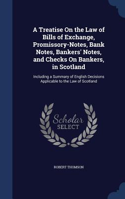 A Treatise on the Law of Bills of Exchange, Promissory-Notes, Bank Notes, Bankers' Notes, and Checks on Bankers, in Scotland: Including a Summary of E