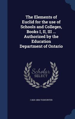 The Elements of Euclid for the use of Schools and Colleges, Books I, II, III ... Authorized by the Education Department of Ontario
