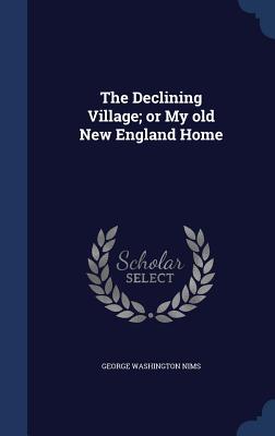 The Declining Village; or My old New England Home