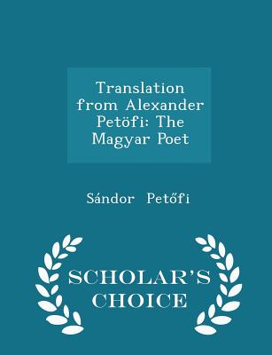 Translation from Alexander Petöfi: The Magyar Poet - Scholar's Choice Edition
