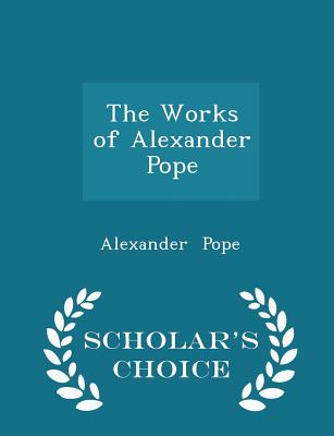 The Works of Alexander Pope - Scholar's Choice Edition