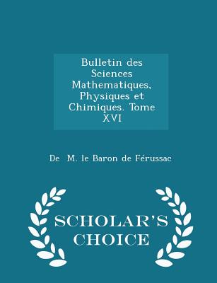 Bulletin Des Sciences Mathematiques, Physiques Et Chimiques. Tome XVI - Scholar's Choice Edition