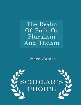 The Realm Of Ends Or Pluralism And Theism - Scholar's Choice Edition