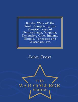 Border Wars of the West. Comprising the frontier wars of Pennsylvania, Virginia, Kentucky, Ohio, Indiana, Illinois, Tennessee and Wisconsin, etc. - Wa