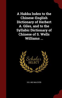A Hakka Index to the Chinese-English Dictionary of Herbert A. Giles, and to the Syllabic Dictionary of Chinese of S. Wells Williams ...