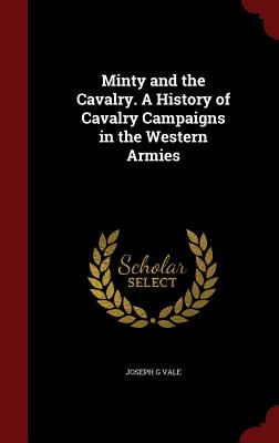 Minty and the Cavalry. A History of Cavalry Campaigns in the Western Armies