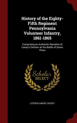 History of the Eighty-Fifth Regiment Pennsylvania Volunteer Infantry, 1861-1865: Comprising an Authentic Narrative of Casey's Division at the Battle o