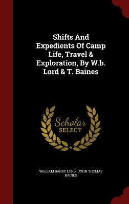 Shifts And Expedients Of Camp Life, Travel & Exploration, By W.b. Lord & T. Baines
