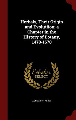 Herbals, Their Origin and Evolutiion; A Chapter in the History of Botany, 1470-1670