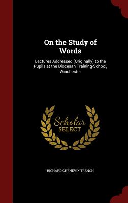On the Study of Words: Lectures Addressed (Originally) to the Pupils at the Diocesan Training-School, Winchester
