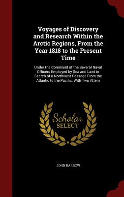 Voyages of Discovery and Research Within the Arctic Regions, From the Year 1818 to the Present Time: Under the Command of the Several Naval Officers E