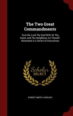 The Two Great Commandments: 'love the Lord Thy God with All Thy Heart, and Thy Neighbour as Thyself', Illustrated in a Series of Discourses