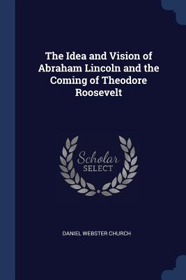 The Idea and Vision of Abraham Lincoln and the Coming of Theodore Roosevelt