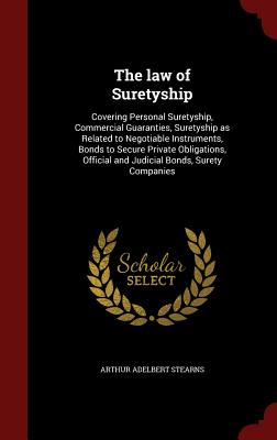 The Law of Suretyship: Covering Personal Suretyship, Commercial Guaranties, Suretyship as Related to Negotiable Instruments, Bonds to Secure