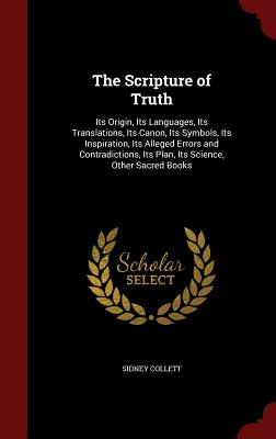 The Scripture of Truth: Its Origin, Its Languages, Its Translations, Its Canon, Its Symbols, Its Inspiration, Its Alleged Errors and Contradic