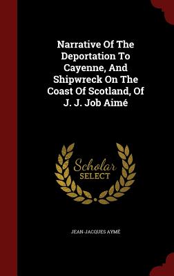 Narrative of the Deportation to Cayenne, and Shipwreck on the Coast of Scotland, of J. J. Job Aimé