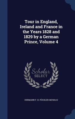 Tour in England, Ireland and France in the Years 1828 and 1829 by a German Prince, Volume 4